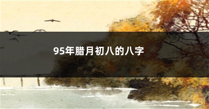 95年腊月初八的八字