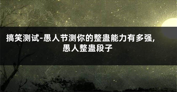 搞笑测试-愚人节测你的整蛊能力有多强,愚人整蛊段子