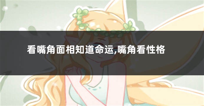看嘴角面相知道命运,嘴角看性格