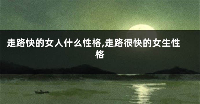 走路快的女人什么性格,走路很快的女生性格