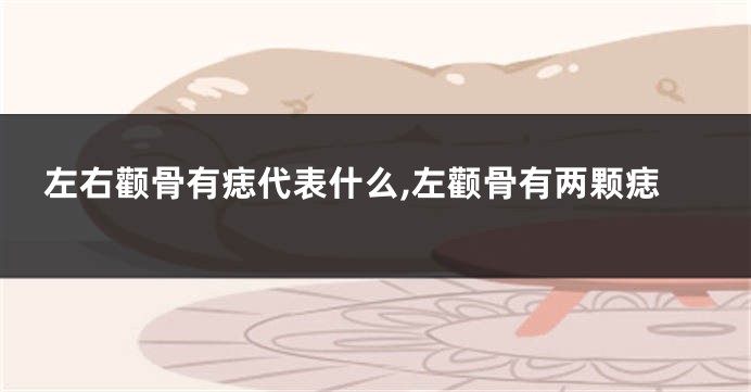 左右颧骨有痣代表什么,左颧骨有两颗痣