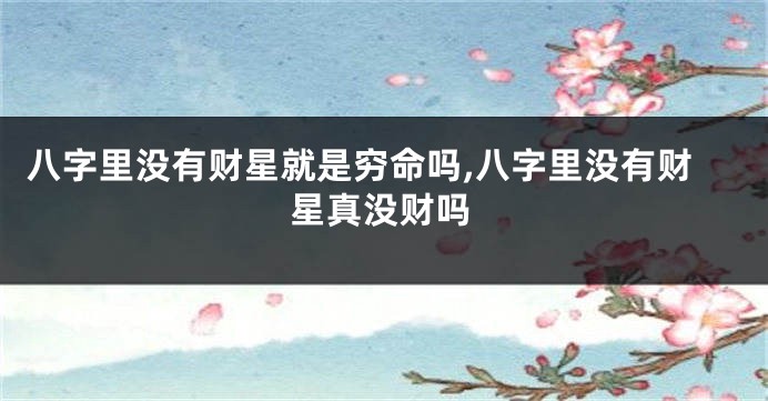 八字里没有财星就是穷命吗,八字里没有财星真没财吗