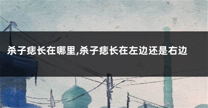 杀子痣长在哪里,杀子痣长在左边还是右边