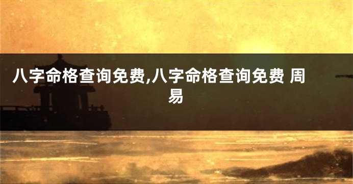 八字命格查询免费,八字命格查询免费 周易