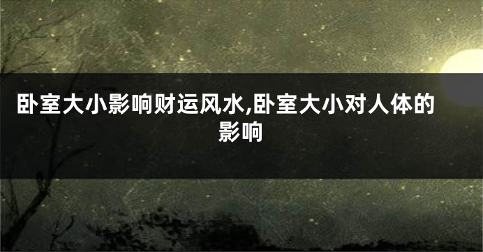 卧室大小影响财运风水,卧室大小对人体的影响