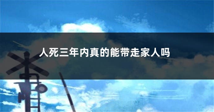 人死三年内真的能带走家人吗