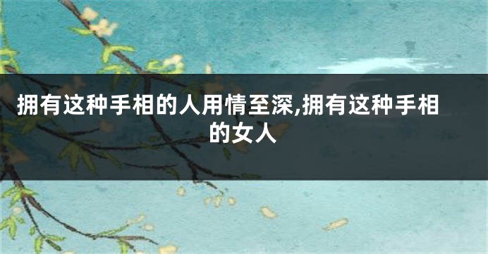 拥有这种手相的人用情至深,拥有这种手相的女人