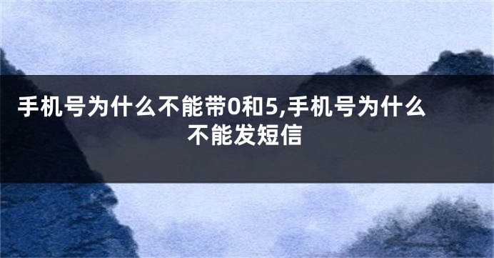 手机号为什么不能带0和5,手机号为什么不能发短信