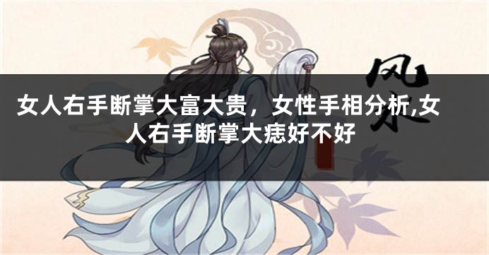 女人右手断掌大富大贵，女性手相分析,女人右手断掌大痣好不好