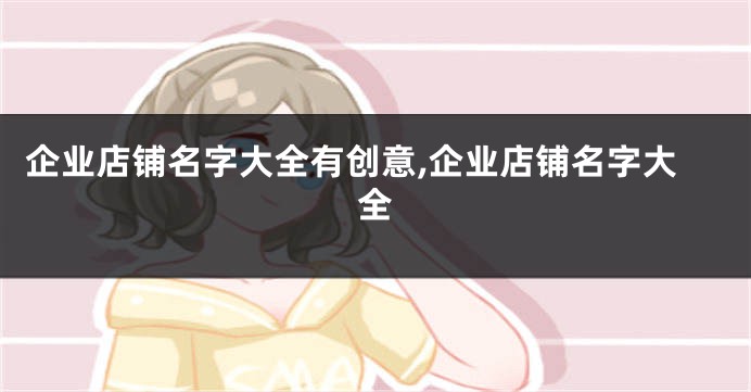 企业店铺名字大全有创意,企业店铺名字大全