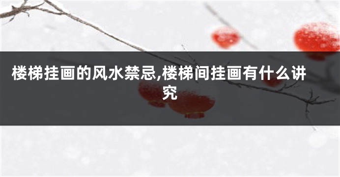 楼梯挂画的风水禁忌,楼梯间挂画有什么讲究