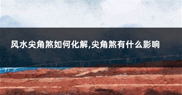 风水尖角煞如何化解,尖角煞有什么影响