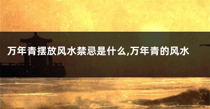 万年青摆放风水禁忌是什么,万年青的风水