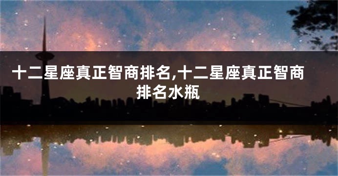 十二星座真正智商排名,十二星座真正智商排名水瓶