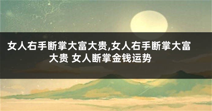 女人右手断掌大富大贵,女人右手断掌大富大贵 女人断掌金钱运势