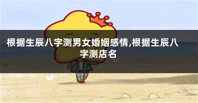 根据生辰八字测男女婚姻感情,根据生辰八字测店名