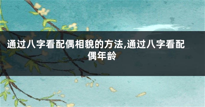 通过八字看配偶相貌的方法,通过八字看配偶年龄