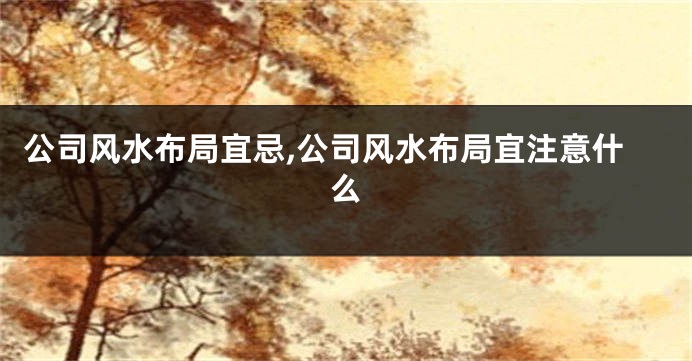 公司风水布局宜忌,公司风水布局宜注意什么