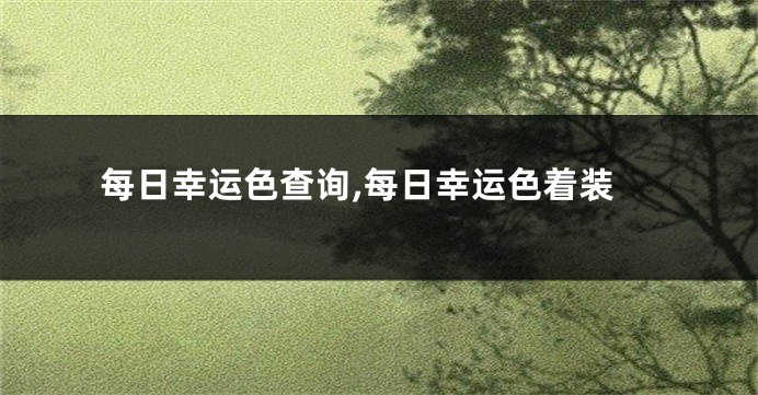 每日幸运色查询,每日幸运色着装