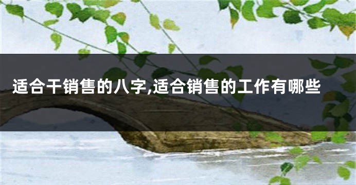 适合干销售的八字,适合销售的工作有哪些
