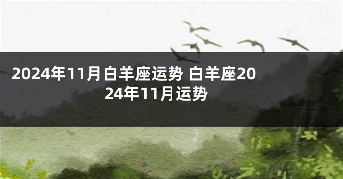 2024年11月白羊座运势 白羊座2024年11月运势