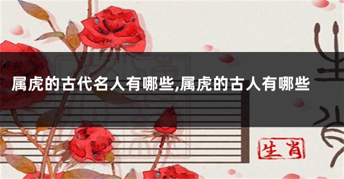 属虎的古代名人有哪些,属虎的古人有哪些