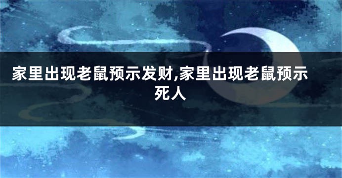 家里出现老鼠预示发财,家里出现老鼠预示死人