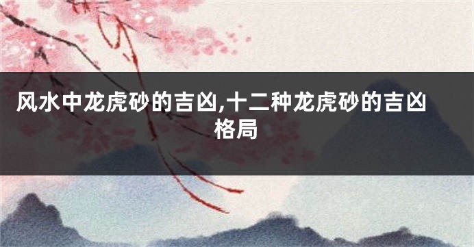 风水中龙虎砂的吉凶,十二种龙虎砂的吉凶格局