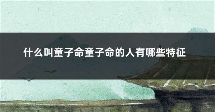 什么叫童子命童子命的人有哪些特征