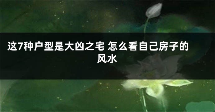 这7种户型是大凶之宅 怎么看自己房子的风水