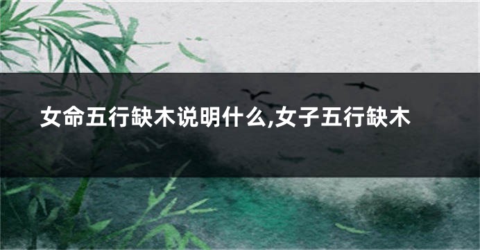 女命五行缺木说明什么,女子五行缺木