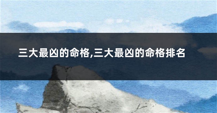 三大最凶的命格,三大最凶的命格排名
