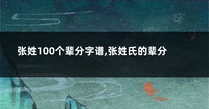 张姓100个辈分字谱,张姓氏的辈分