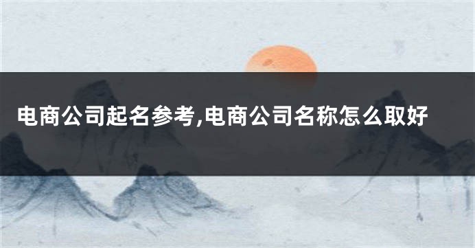 电商公司起名参考,电商公司名称怎么取好
