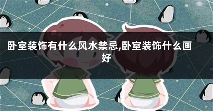 卧室装饰有什么风水禁忌,卧室装饰什么画好