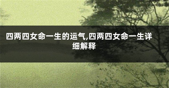 四两四女命一生的运气,四两四女命一生详细解释