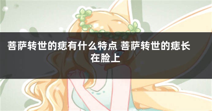 菩萨转世的痣有什么特点 菩萨转世的痣长在脸上