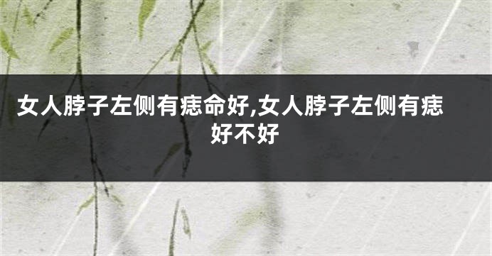 女人脖子左侧有痣命好,女人脖子左侧有痣好不好