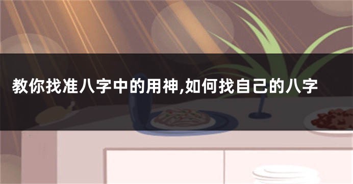教你找准八字中的用神,如何找自己的八字