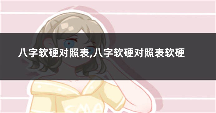 八字软硬对照表,八字软硬对照表软硬