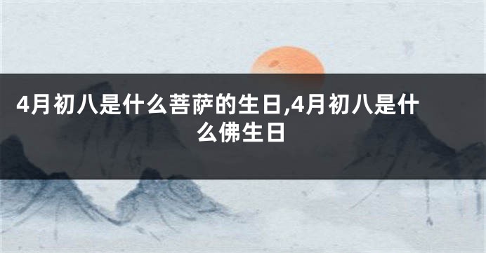4月初八是什么菩萨的生日,4月初八是什么佛生日