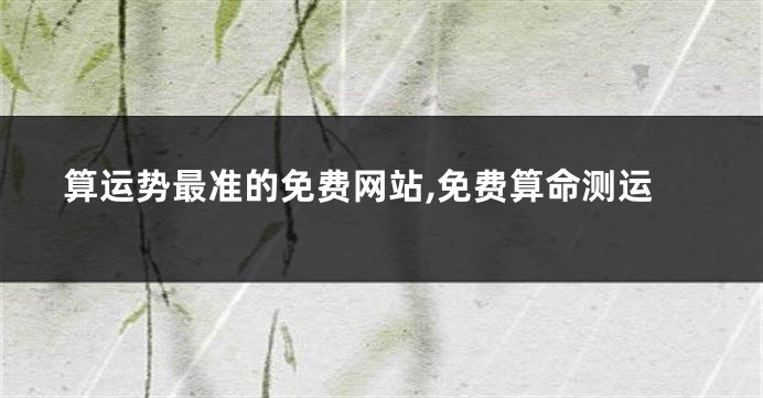 算运势最准的免费网站,免费算命测运