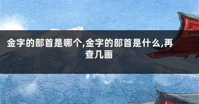 金字的部首是哪个,金字的部首是什么,再查几画