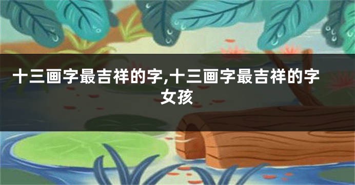 十三画字最吉祥的字,十三画字最吉祥的字女孩