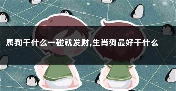 属狗干什么一碰就发财,生肖狗最好干什么