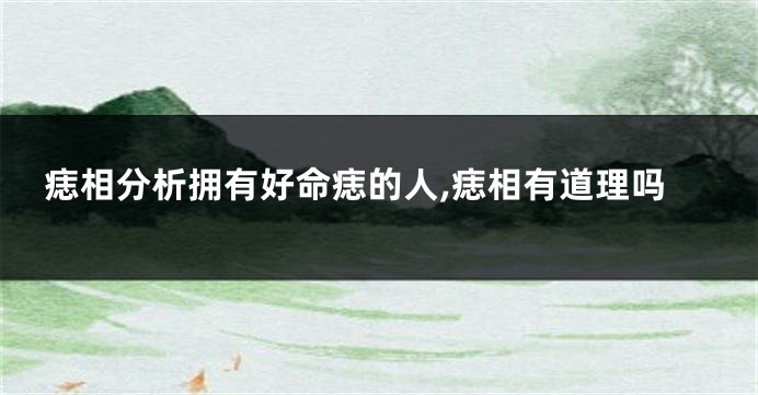 痣相分析拥有好命痣的人,痣相有道理吗