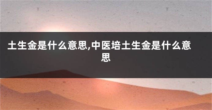 土生金是什么意思,中医培土生金是什么意思