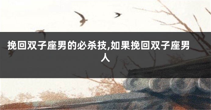 挽回双子座男的必杀技,如果挽回双子座男人