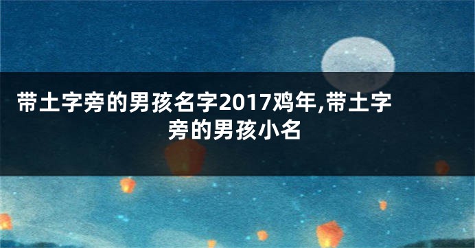 带土字旁的男孩名字2017鸡年,带土字旁的男孩小名