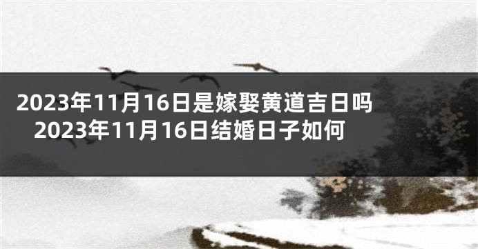 2023年11月16日是嫁娶黄道吉日吗 2023年11月16日结婚日子如何